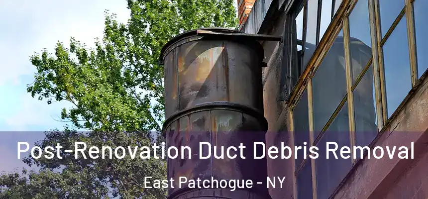  Post-Renovation Duct Debris Removal East Patchogue - NY
